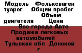  › Модель ­ Фольксваген туарег  › Общий пробег ­ 160 000 › Объем двигателя ­ 4 › Цена ­ 750 000 - Все города Авто » Продажа легковых автомобилей   . Тульская обл.,Донской г.